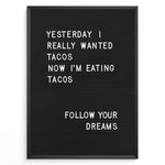Indlæs billede til gallerivisning Black letterboard with a funny taco quote that says “Yesterday I really wanted tacos. Now I’m eating tacos. Follow your dreams.”
