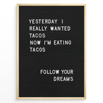 Indlæs billede til gallerivisning Black letterboard with a funny taco quote that says “Yesterday I really wanted tacos. Now I’m eating tacos. Follow your dreams.”
